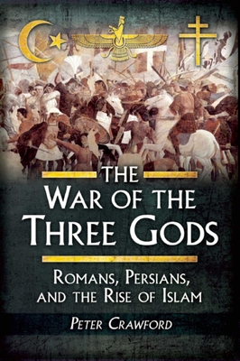 The War of the Three Gods: Romans, Persians, and the Rise of Islam - Crawford, Peter