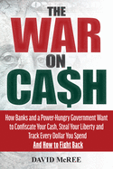 The War on Cash: How Banks and a Power-Hungry Government Want to Confiscate Your Cash, Steal Your Liberty and Track Every Dollar You Spend. and How to Fight Back.