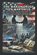 The War on Drugs is a War on Us: Why Fighting Abused Substance Only Makes Them Stronger, Deadlier, and More Available Than Ever