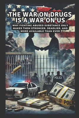 The War on Drugs is a War on Us: Why Fighting Abused Substance Only Makes Them Stronger, Deadlier, and More Available Than Ever - A Daniel, Smart