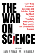 The War on Science: Thirty-Nine Renowned Scientists and Scholars Speak Out about Current Threats to Free Speech, Open Inquiry, and the Scientific Process