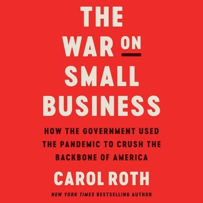 The War on Small Business: How the Government Used the Pandemic to Crush the Backbone of America - Roth, Carol, and Coffey, Chris Henry (Read by)
