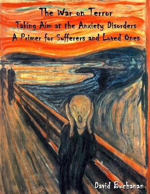 The War on Terror: Taking Aim at the Anxiety Disorders: A Primer for Sufferers and Loved Ones - Buchanan, David, Dr.