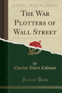 The War Plotters of Wall Street (Classic Reprint)