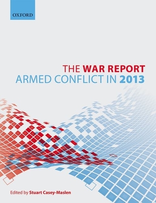 The War Report: Armed Conflict in 2013 - Casey-Maslen, Stuart (Editor)