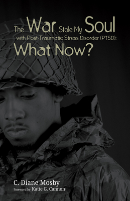 The War Stole My Soul with Post-Traumatic Stress Disorder (Ptsd): What Now? - Mosby, C Diane, and Cannon, Katie G (Foreword by)