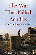 The War That Killed Achilles: The True Story of the Iliad