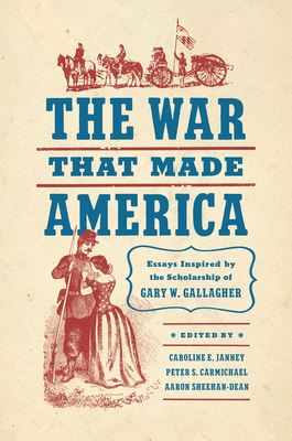 The War That Made America: Essays Inspired by the Scholarship of Gary W. Gallagher - Janney, Caroline E (Editor), and Carmichael, Peter S (Editor), and Sheehan-Dean, Aaron (Editor)