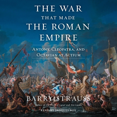 The War That Made the Roman Empire: Antony, Cleopatra, and Octavian at Actium - Strauss, Barry, and Roy, Jacques (Read by)