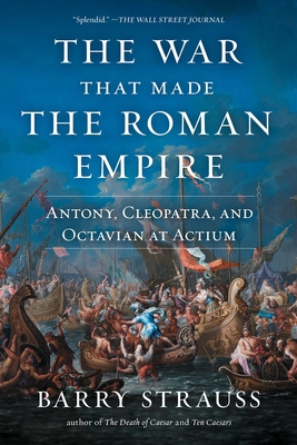 The War That Made the Roman Empire: Antony, Cleopatra, and Octavian at Actium - Strauss, Barry