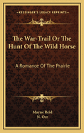 The War-Trail: Or the Hunt of the Wild Horse; A Romance of the Prairie