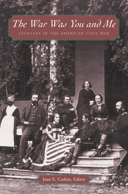 The War Was You and Me: Civilians in the American Civil War - Cashin, Joan E (Contributions by), and Blair, William (Contributions by), and Anthony E Kaye (Contributions by)