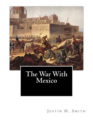 The War With Mexico - Smith, Justin H