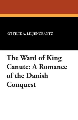 The Ward of King Canute: A Romance of the Danish Conquest - Liljencrantz, Ottilie a