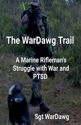 The WarDawg Trail: A Marine Rifleman's Struggle with War and PTSD - Wardawg, Sgt