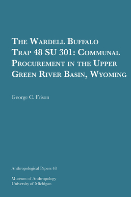 The Wardell Buffalo Trap 48 Su 301: Communal Procurement in the Upper Green River Basin, Wyoming Volume 48 - Frison, George C