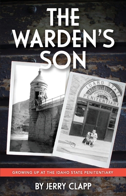 The Warden's Son: Growing Up at the Idaho State Penitentiary - Clapp, Jerry