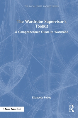 The Wardrobe Supervisor's Toolkit: A Comprehensive Guide to Wardrobe - Polley, Elizabeth