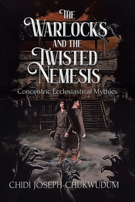 The Warlocks and the Twisted Nemesis: Concentric Ecclesiastical Mythics - Joseph-Chukwudum, Chidi