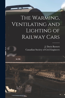 The Warming, Ventilating and Lighting of Railway Cars [microform] - Barnett, J Davis (John Davis) B 1849 (Creator), and Canadian Society of Civil Engineers (Creator)