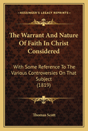 The Warrant And Nature Of Faith In Christ Considered: With Some Reference To The Various Controversies On That Subject (1819)