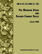 The Warrior Ethos and Soldier Combat Skills: The Official U.S. Army Field Manual FM 3-21.75 (FM 21-75), 28 January 2008 Revision