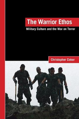 The Warrior Ethos: Military Culture and the War on Terror - Coker, Christopher
