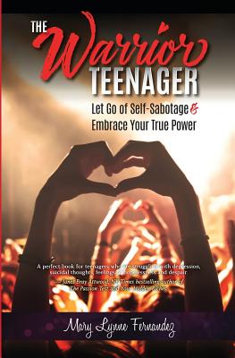 The Warrior Teenager: Let Go of Self-Sabotage & Embrace Your True Power - Fernandez, Mary Lynne
