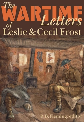 The Wartime Letters of Leslie and Cecil Frost, 1915-1919 - Fleming, R B (Editor)