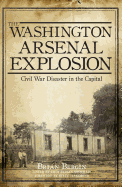 The Washington Arsenal Explosion: Civil War Disaster in the Capital