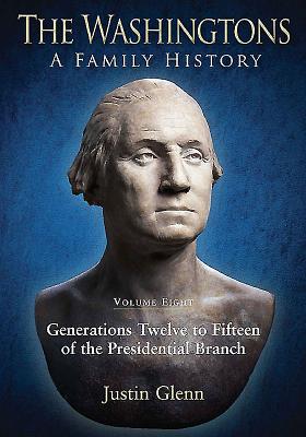 The Washingtons: a Family History: Volume Eight: Generations Twelve to Fifteen of the Presidential Branch - Glenn, Justin
