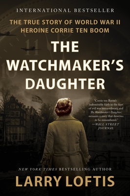 The Watchmaker's Daughter: The True Story of World War II Heroine Corrie Ten Boom - Loftis, Larry