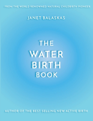 The Water Birth Book: The Ideal Companion to Hypnobirthing and Active Birth - Meeus, Cathy (Editor), and Balaskas, Janet