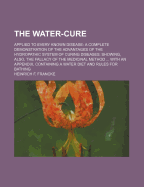 The Water-Cure: Applied to Every Known Disease: A Complete Demonstration of the Advantages of the Hydropathic System of Curing Diseases: Showing, Also, the Fallacy of the Medicinal Method ... with an Appendix, Containing a Water Diet and Rules for