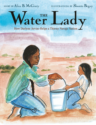 The Water Lady: How Darlene Arviso Helps a Thirsty Navajo Nation - McGinty, Alice B