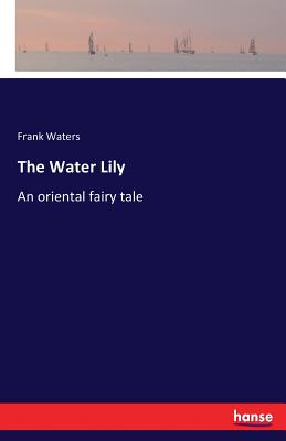 The Water Lily: An oriental fairy tale - Waters, Frank