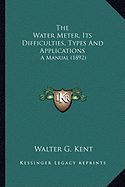 The Water Meter, Its Difficulties, Types And Applications: A Manual (1892)