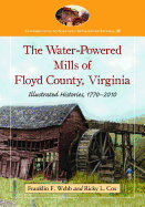 The Water-Powered Mills of Floyd County, Virginia: Illustrated Histories, 1770-2010