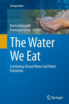 The Water We Eat: Combining Virtual Water and Water Footprints - Antonelli, Marta (Editor), and Greco, Francesca (Editor)