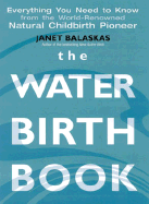 The Waterbirth Book: Everything You Need to Know from the World's Renowned Natural Childbirth Pioneer - Balakas, Janet