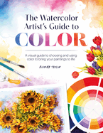 The Watercolor Artist's Guide to Color: A Visual Guide to Choosing and Using Color to Bring Your Paintings to Life