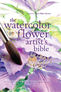 The Watercolor Flower Artist's Bible: An Essential Reference for the Practicing Artist