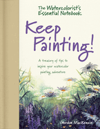 The Watercolorist's Essential Notebook - Keep Painting!: A Treasury of Tips to Inspire Your Watercolor Painting Adventure