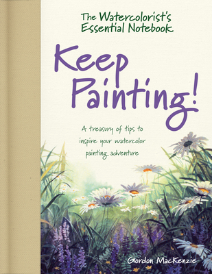 The Watercolorist's Essential Notebook - Keep Painting!: A Treasury of Tips to Inspire Your Watercolor Painting Adventure - MacKenzie, Gordon