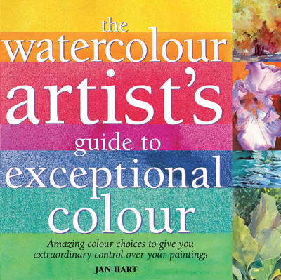 The Watercolour Artist's Guide to Exceptional Colour - Hart, Jan