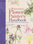 The Watercolour Flower Painter's Handbook: Step-by-step Demonstrations and Practical Advice