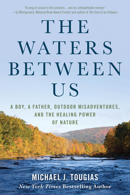 The Waters Between Us: A Boy, a Father, Outdoor Misadventures, and the Healing Power of Nature - Tougias, Michael J