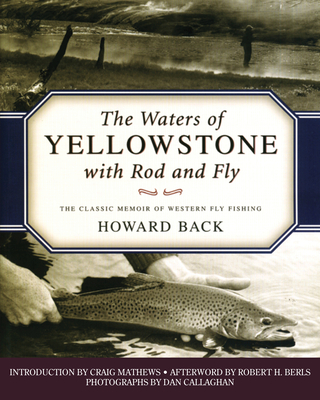 The Waters of Yellowstone with Rod and Fly: The Classic Memoir of Western Fly Fishing - Back, Howard, and Mathews, Craig (Introduction by), and Callaghan, Dan (Photographer)