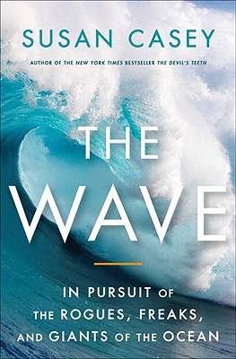 The Wave: In Pursuit of the Rogues, Freaks, and Giants of the Ocean - Casey, Susan