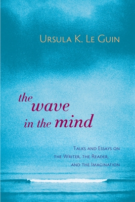The Wave in the Mind: Talks and Essays on the Writer, the Reader, and the Imagination - Le Guin, Ursula K